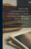 Military Government of Porto Rico, From October 18, 1898, to April 30, 1900: Appendices to the Report of the Military Governor