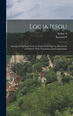 Logia Iesou: Sayings of Our Lord From an Early Greek Papyrus Discovered and Edited, With Translation and Commentary - Grenfell, Bernard P.; Hunt, Arthur S.