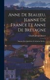 Anne De Beaujeu, Jeanne De France Et Anne De Bretagne: Esquisse Des Quinzième Et Seizième Siècles...