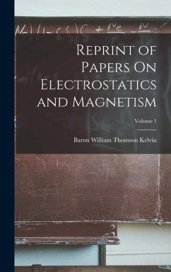 Reprint of Papers On Electrostatics and Magnetism; Volume 1 - Kelvin, Baron William Thomson