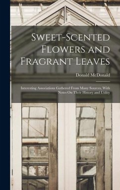 Cover Sweet-Scented Flowers and Fragrant Leaves: Interesting Associations Gathered From Many Sources, With Notes On Their History and Utility