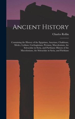 Ancient History: Containing the History of the Egyptians, Assyrians, Chaldeans, Medes, Lydians, Carthaginians, Persians, Macedonians, t - Rollin, Charles