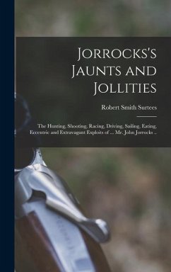 Jorrocks's Jaunts and Jollities; the Hunting, Shooting, Racing, Driving, Sailing, Eating, Eccentric and Extravagant Exploits of ... Mr. John Jorrocks - Surtees, Robert Smith