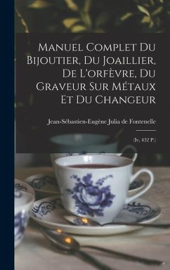 Manuel Complet Du Bijoutier, Du Joaillier, De L'orfèvre, Du Graveur Sur Métaux Et Du Changeur: (iv, 432 P.)