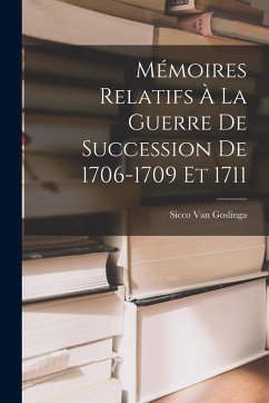 Mémoires Relatifs À La Guerre De Succession De 1706-1709 Et 1711 - Goslinga, Sicco van Mémoires Relatifs À La Guerre De Succession De 1706-1709 Et 1711 - Goslinga, Sicco van