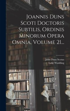 Joannis Duns Scoti Doctoris Subtilis, Ordinis Minorum Opera Omnia, Volume 21... - Scotus, John Duns; Wadding, Luke