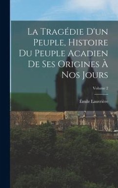 La tragédie d'un peuple, histoire du peuple acadien de ses origines à nos jours; Volume 2 - Lauvrière, Émile