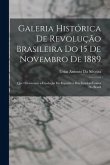 Galeria Histórica De Revolução Brasileira Do 15 De Novembro De 1889: Que Occasionou a Fundação Da Republica Dos Estados-Unidos Do Brazil