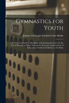 Gymnastics for Youth: Or a Practical Guide to Healthful and Amusing Exercises for the Use of Schools. an Essay Toward the Necessary Improvem - Muths, Johann Christoph Friedrich Guts