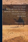 Travels And Researches In Asia-minor, Mesopotamia, Chaldea And Armenia