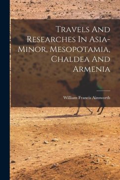 Travels And Researches In Asia-minor, Mesopotamia, Chaldea And Armenia - Ainsworth, William Francis