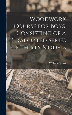 Woodwork Course for Boys, Consisting of a Graduated Series of Thirty Models - William, Nelson