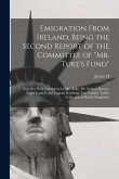 Emigration From Ireland; Being the Second Report of the Committee of &quote;Mr. Tuke's Fund&quote;: Together With Statements by Mr. Tuke, Mr. Sydney Buxton, Major