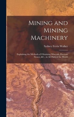 Mining and Mining Machinery: Explaining the Methods of Obtaining Minerals, Precious Stones, &C., in All Parts of the World - Walker, Sydney Ferris