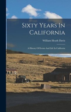 Sixty Years In California: A History Of Events And Life In California - Davis, William Heath