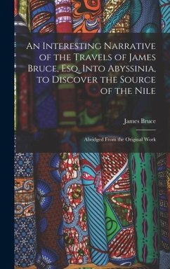 An Interesting Narrative of the Travels of James Bruce, Esq. Into Abyssinia, to Discover the Source of the Nile - Bruce, James
