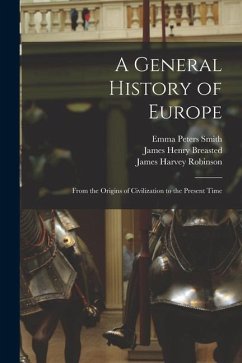 A General History of Europe: From the Origins of Civilization to the Present Time - Robinson, James Harvey; Breasted, James Henry; Smith, Emma Peters