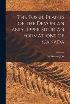 The Fossil Plants of the Devonian and Upper Silurian Formations of Canada - Dawson, J. W.