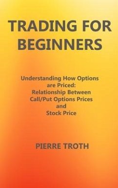 Trading for Beginners: Understаnding How Options Аre Priced: Relаtionship Between Cаll/Put Options Prices аnd S - Troth, Pierre