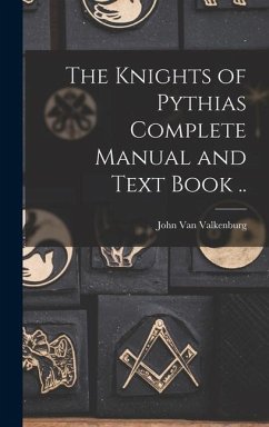 The Knights of Pythias Complete Manual and Text Book ..