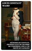 Mémoires de Constant, premier valet de chambre de l'empereur, sur la vie privée de Napoléon (eBook, ePUB)