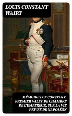 Mémoires de Constant, premier valet de chambre de l'empereur, sur la vie privée de Napoléon (eBook, ePUB) - Wairy, Louis Constant