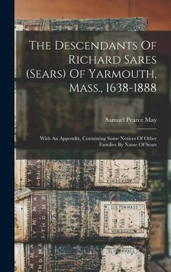 The Descendants Of Richard Sares (sears) Of Yarmouth, Mass., 1638-1888: With An Appendix, Containing Some Notices Of Other Families By Name Of Sears - May, Samuel Pearce