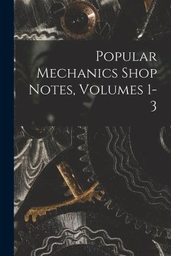 Popular Mechanics Shop Notes, Volumes 1-3 - Anonymous