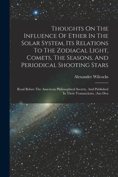 Thoughts On The Influence Of Ether In The Solar System, Its Relations To The Zodiacal Light, Comets, The Seasons, And Periodical Shooting Stars: Read - Wilcocks, Alexander