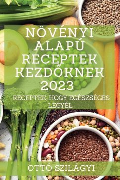 Növényi alapú receptek kezd¿knek 2023 - Szilágyi, Ottó