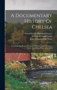 Cover A Documentary History Of Chelsea: Including The Boston Precincts Of Winnisimmet, Rumney Marsh, And Pullen Point, 1624-1824