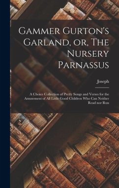 Cover Gammer Gurton's Garland, or, The Nursery Parnassus: A Choice Collection of Pretty Songs and Verses for the Amusement of All Little Good Children Who C