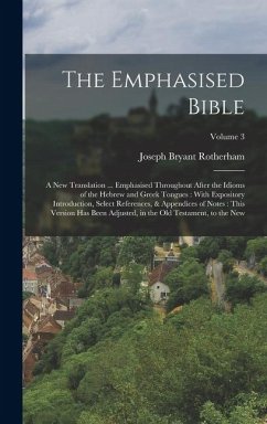 The Emphasised Bible: A New Translation ... Emphasised Throughout After the Idioms of the Hebrew and Greek Tongues: With Expository Introduc - Rotherham, Joseph Bryant
