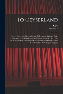 To Geyserland: Oregon Short Line Railroad to the Yellowstone National Park: Connecting With Transcontinental Trains From all Points E - Colborn, Edward F. B.; Haynes, F. Jay