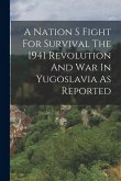 A Nation S Fight For Survival The 1941 Revolution And War In Yugoslavia As Reported A Nation S Fight For Survival The 1941 Revolution And War In Yugoslavia As Reported