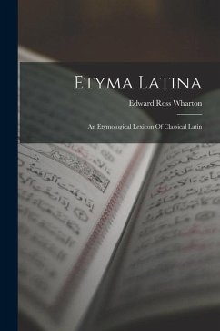 Etyma Latina: An Etymological Lexicon Of Classical Latin - Wharton, Edward Ross