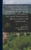 Le Parfait Negociant, Ou, Instruction Générale Pour Ce Qui Regarde Le Commerce Des Marchandises De France, & Des Païs Etrangers ......