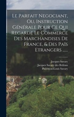 Le Parfait Negociant, Ou, Instruction Générale Pour Ce Qui Regarde Le Commerce Des Marchandises De France, & Des Païs Etrangers ...... - Savary, Jacques; Savary, Philémon-Louis