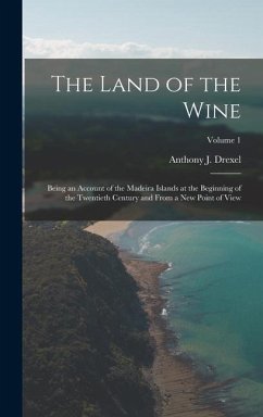 The Land of the Wine: Being an Account of the Madeira Islands at the Beginning of the Twentieth Century and From a new Point of View; Volume - Biddle, Anthony J. Drexel