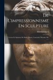 De L'impressionnisme En Sculpture: Lettres Et Opinions De Rodin, Rosso, Constantin Meumier Etc ......