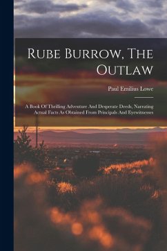 Rube Burrow, The Outlaw: A Book Of Thrilling Adventure And Desperate Deeds, Narrating Actual Facts As Obtained From Principals And Eyewitnesses - Lowe, Paul Emilius Rube Burrow, The Outlaw: A Book Of Thrilling Adventure And Desperate Deeds, Narrating Actual Facts As Obtained From Principals And Eyewitnesses - Lowe, Paul Emilius