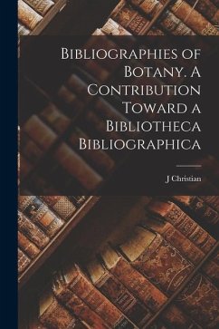 Bibliographies of Botany. A Contribution Toward a Bibliotheca Bibliographica - Bay, J. Christian