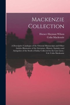 Mackenzie Collection: A Descriptive Catalogue of the Oriental Manuscripts and Other Articles Illustrative of the Literature, History, Statis - Wilson, Horace Hayman; Mackenzie, Colin