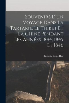 Souvenirs D'un Voyage Dans La Tartarie, Le Thibet Et La Chine Pendant Les Années 1844, 1845 Et 1846 - Huc, Évariste Régis