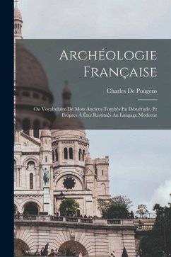 Archéologie Française: Ou Vocabulaire De Mots Anciens Tombés En Désuétude, Et Propres À Être Restitués Au Langage Moderne - De Pougens, Charles