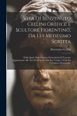 Vita di Benvenuto Cellini orefice e scultore fiorentino, da lui medesimo scritta: Nella quale molte curiose particolarità si toccano appartenenti alle