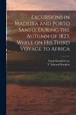 Excursions in Madeira and Porto Santo, During the Autumn of 1823, While on his Third Voyage to Africa