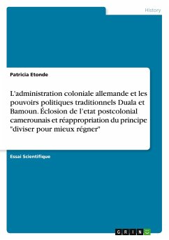 L'administration coloniale allemande et les pouvoirs politiques traditionnels Duala et Bamoun. Éclosion de l¿etat postcolonial camerounais et réappropriation du principe 