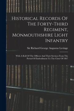 Cover Historical Records Of The Forty-third Regiment, Monmouthshire Light Infantry: With A Roll Of The Officers And Their Services From The Period Of Embodi