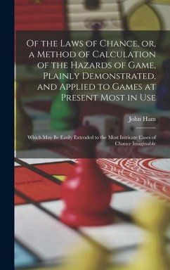 Of the Laws of Chance, or, a Method of Calculation of the Hazards of Game, Plainly Demonstrated, and Applied to Games at Present Most in use; Which may be Easily Extended to the Most Intricate Cases of Chance Imaginable - Ham, John